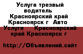 Услуга трезвый водитель - Красноярский край, Красноярск г. Авто » Услуги   . Красноярский край,Красноярск г.